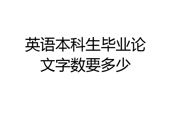 英语本科生毕业论文字数要多少