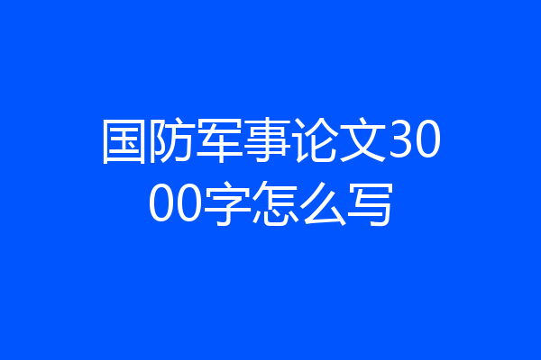 国防军事论文3000字怎么写