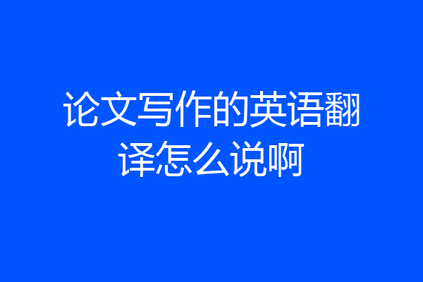 论文写作的英语翻译怎么说啊