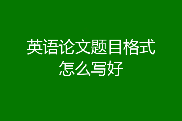 英语论文题目格式怎么写好