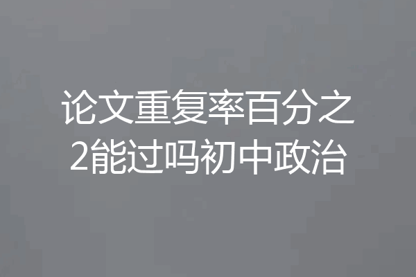 论文重复率百分之2能过吗初中政治