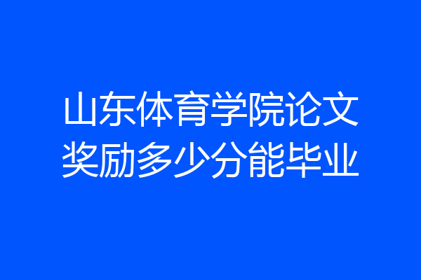山东体育学院论文奖励多少分能毕业