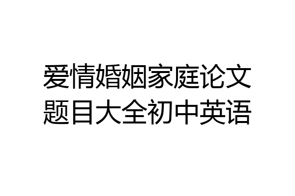 爱情婚姻家庭论文题目大全初中英语