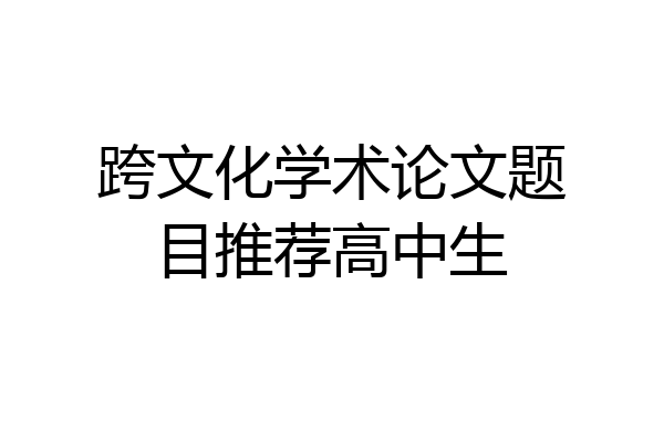 跨文化学术论文题目推荐高中生