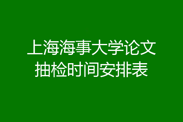 上海海事大学论文抽检时间安排表