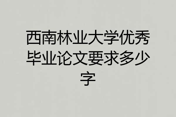 西南林业大学优秀毕业论文要求多少字