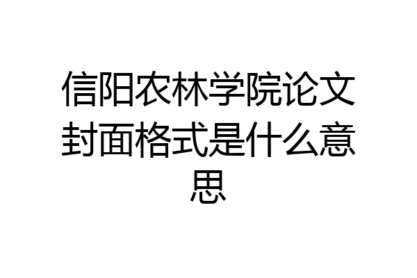 信阳农林学院论文封面格式是什么意思