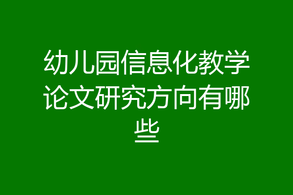 幼儿园信息化教学论文研究方向有哪些