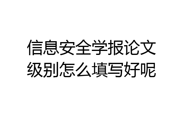 信息安全学报论文级别怎么填写好呢