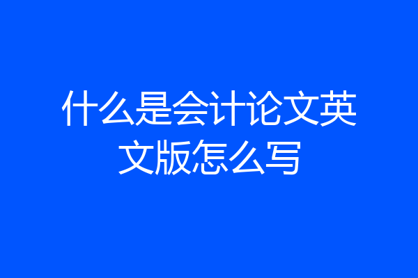 什么是会计论文英文版怎么写