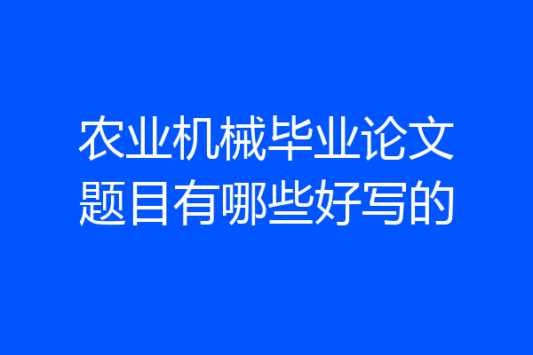 农业机械毕业论文题目有哪些好写的