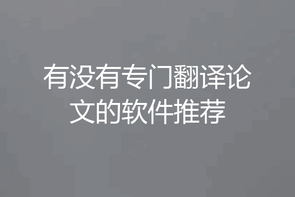 有没有专门翻译论文的软件推荐