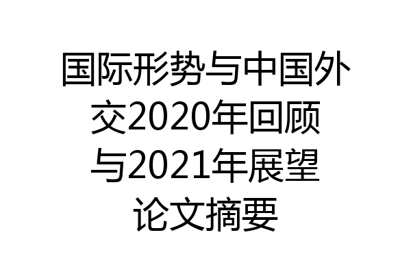 国际形势与中国外交2020年回顾与2021年展望论文摘要