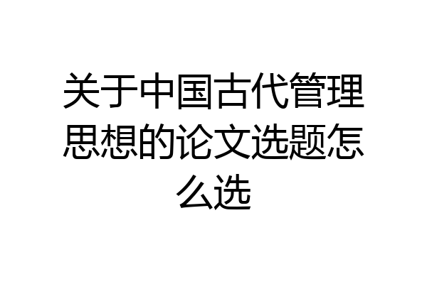 关于中国古代管理思想的论文选题怎么选