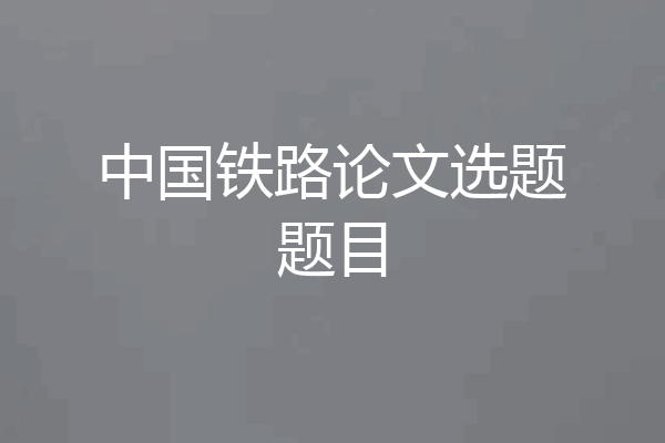 中国铁路论文选题题目