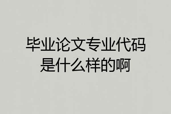 毕业论文专业代码是什么样的啊