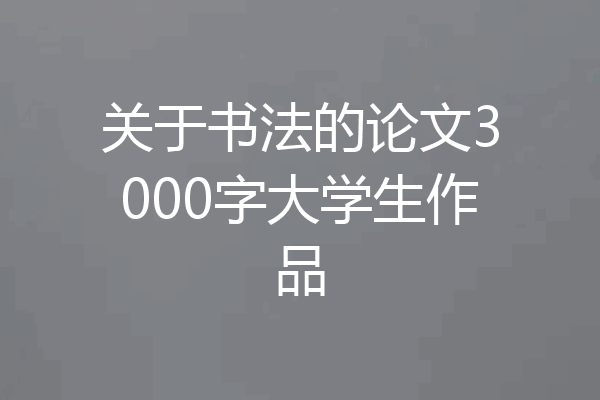关于书法的论文3000字大学生作品