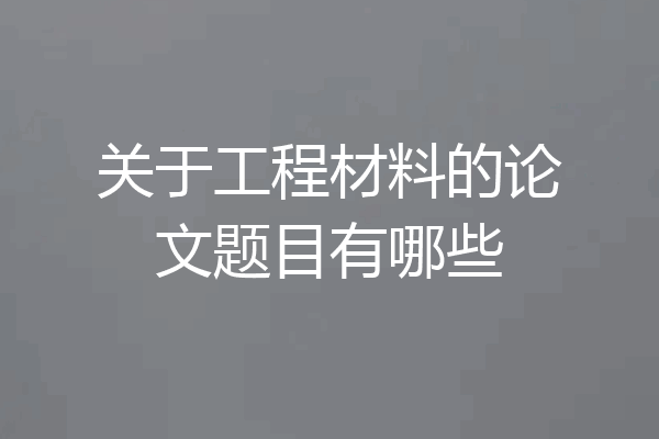 关于工程材料的论文题目有哪些