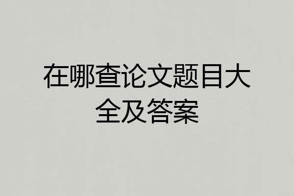 在哪查论文题目大全及答案