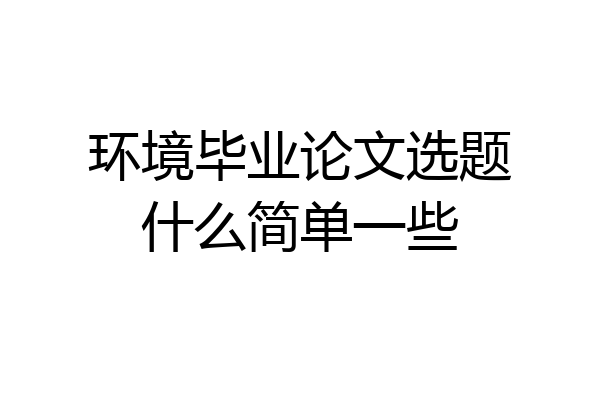 环境毕业论文选题什么简单一些