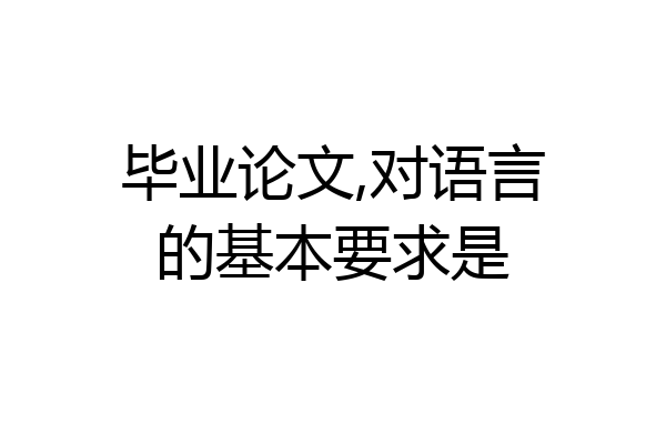 毕业论文,对语言的基本要求是
