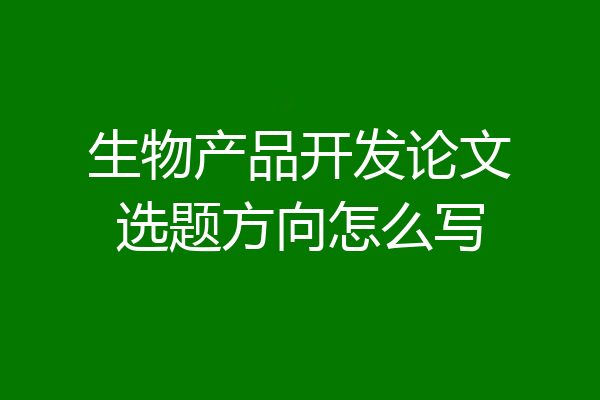 生物产品开发论文选题方向怎么写