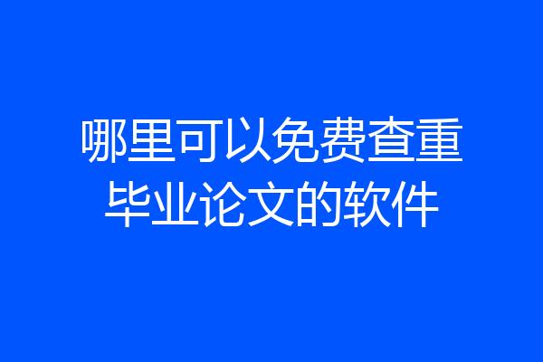 哪里可以免费查重毕业论文的软件