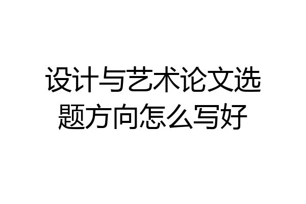 设计与艺术论文选题方向怎么写好