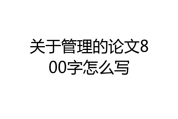 关于管理的论文800字怎么写