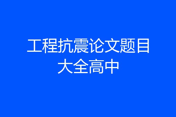 工程抗震论文题目大全高中