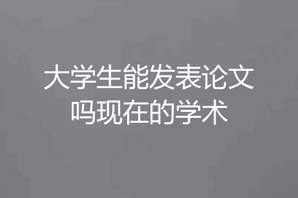 大学生能发表论文吗现在的学术