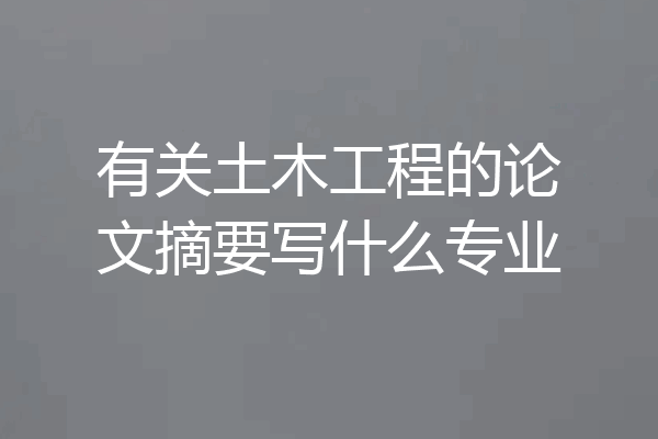 有关土木工程的论文摘要写什么专业