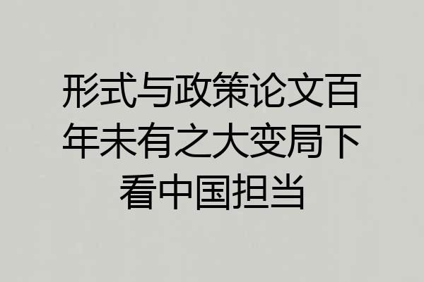 形式与政策论文百年未有之大变局下看中国担当