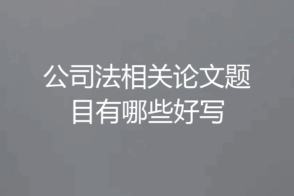 公司法相关论文题目有哪些好写