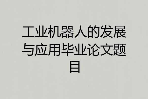 工业机器人的发展与应用毕业论文题目