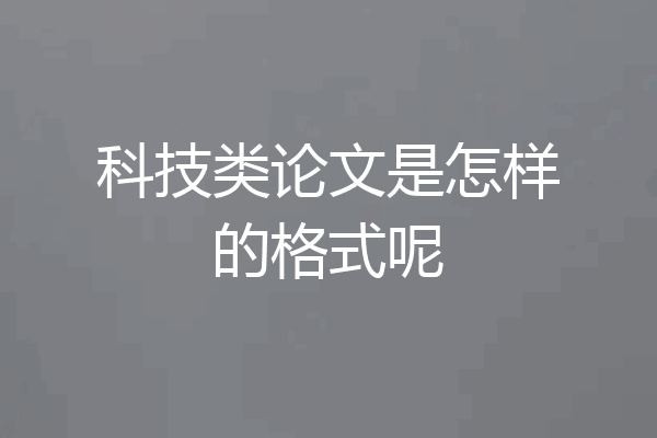 科技类论文是怎样的格式呢