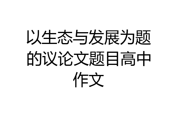 以生态与发展为题的议论文题目高中作文