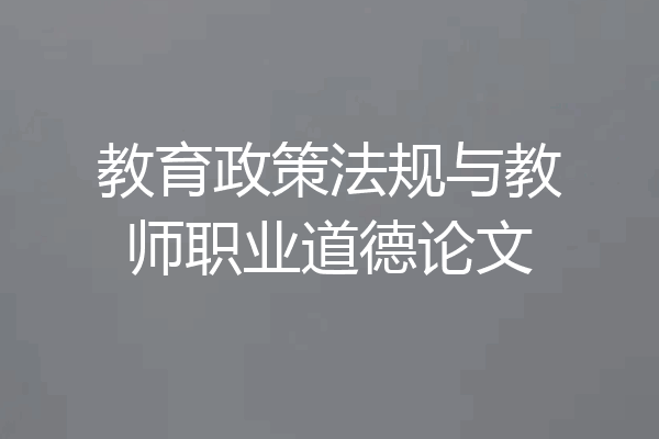 教育政策法规与教师职业道德论文