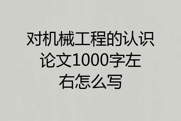 对机械工程的认识论文1000字左右怎么写