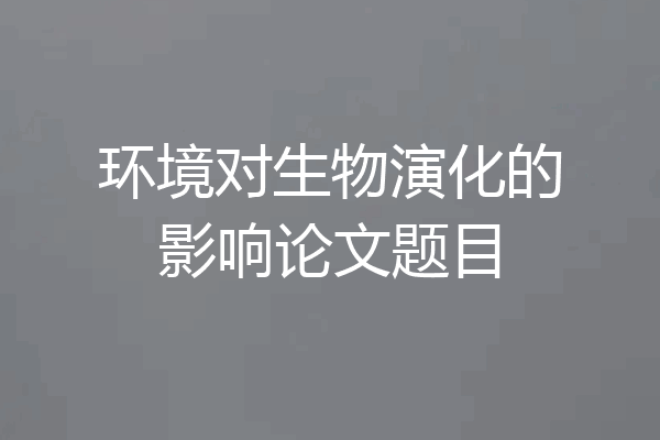环境对生物演化的影响论文题目