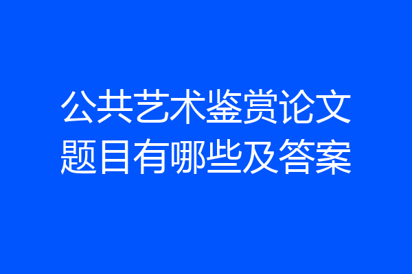 公共艺术鉴赏论文题目有哪些及答案