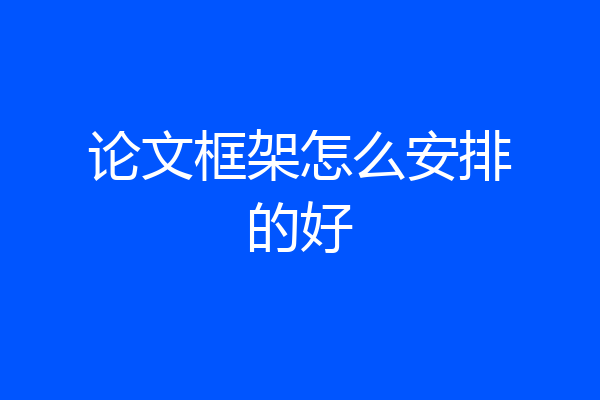 论文框架怎么安排的好