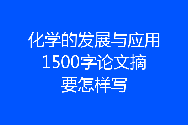 化学的发展与应用1500字论文摘要怎样写