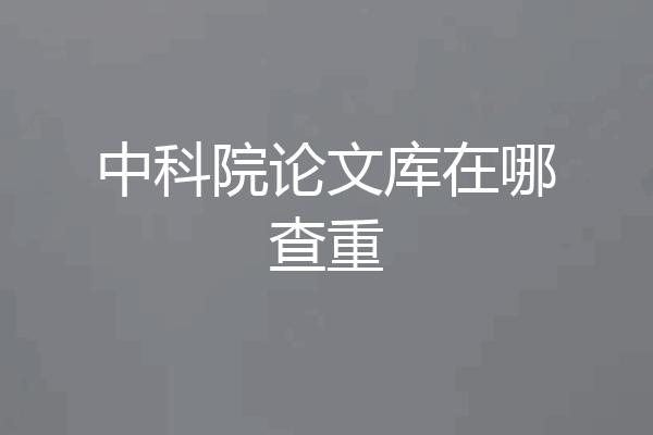 中科院论文库在哪查重