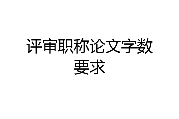 评审职称论文字数要求