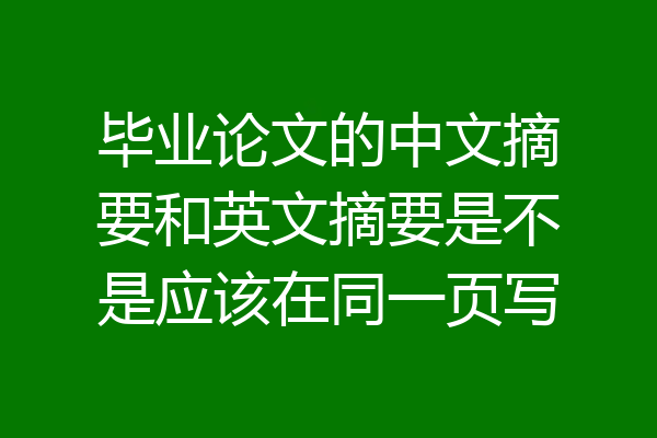 毕业论文的中文摘要和英文摘要是不是应该在同一页写