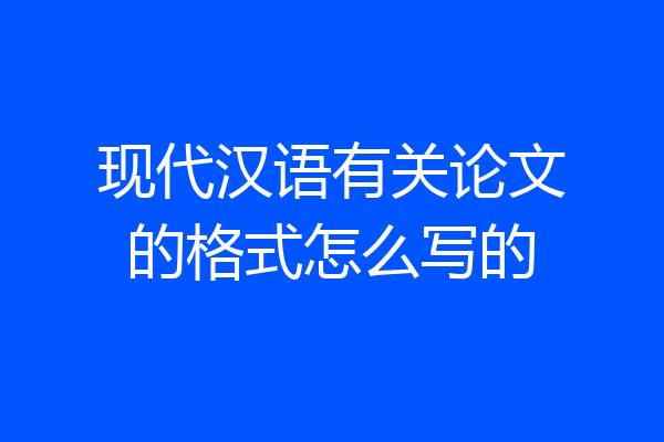 现代汉语有关论文的格式怎么写的