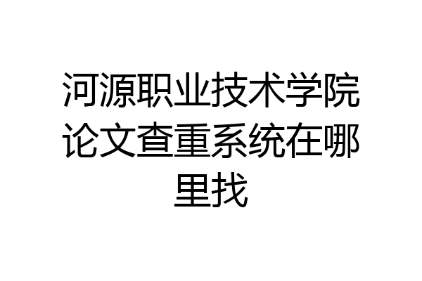 河源职业技术学院论文查重系统在哪里找
