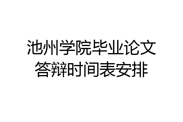 池州学院毕业论文答辩时间表安排