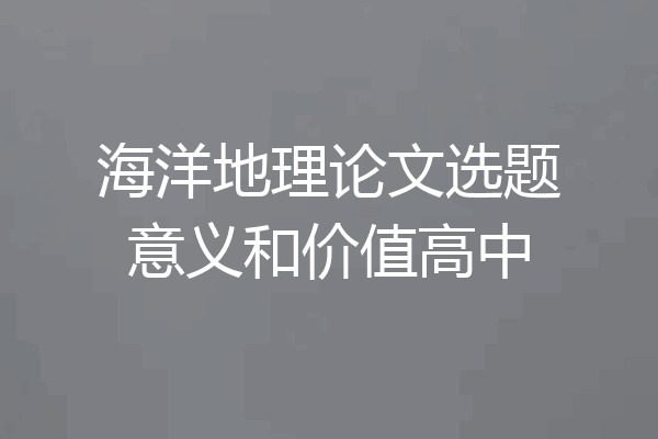 海洋地理论文选题意义和价值高中